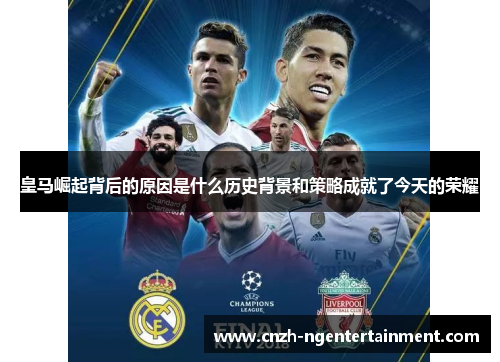 皇马崛起背后的原因是什么历史背景和策略成就了今天的荣耀 皇马崛起背后的原因是什么历史背景和策略成就了今天的荣耀