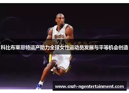 科比布莱恩特遗产助力全球女性运动员发展与平等机会创造 科比布莱恩特遗产助力全球女性运动员发展与平等机会创造