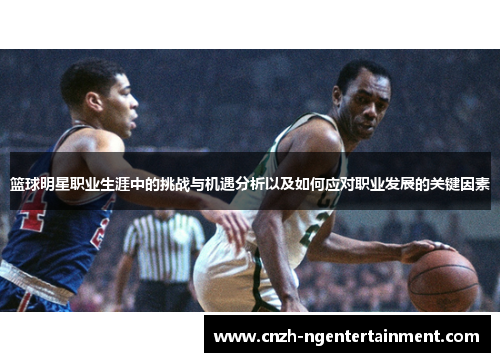 篮球明星职业生涯中的挑战与机遇分析以及如何应对职业发展的关键因素 篮球明星职业生涯中的挑战与机遇分析以及如何应对职业发展的关键因素