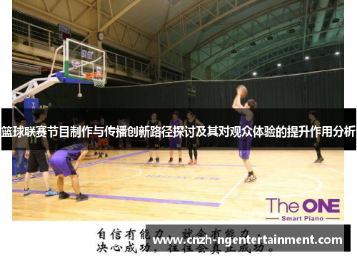 篮球联赛节目制作与传播创新路径探讨及其对观众体验的提升作用分析 篮球联赛节目制作与传播创新路径探讨及其对观众体验的提升作用分析
