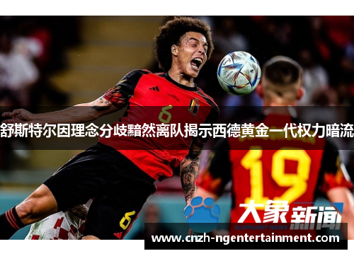 舒斯特尔因理念分歧黯然离队揭示西德黄金一代权力暗流 舒斯特尔因理念分歧黯然离队揭示西德黄金一代权力暗流