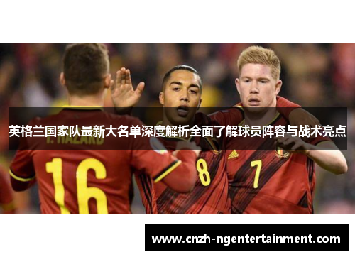英格兰国家队最新大名单深度解析全面了解球员阵容与战术亮点 英格兰国家队最新大名单深度解析全面了解球员阵容与战术亮点