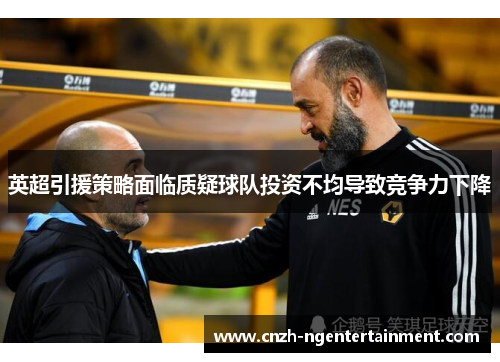 英超引援策略面临质疑球队投资不均导致竞争力下降 英超引援策略面临质疑球队投资不均导致竞争力下降