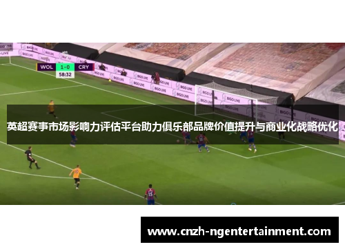 英超赛事市场影响力评估平台助力俱乐部品牌价值提升与商业化战略优化 英超赛事市场影响力评估平台助力俱乐部品牌价值提升与商业化战略优化