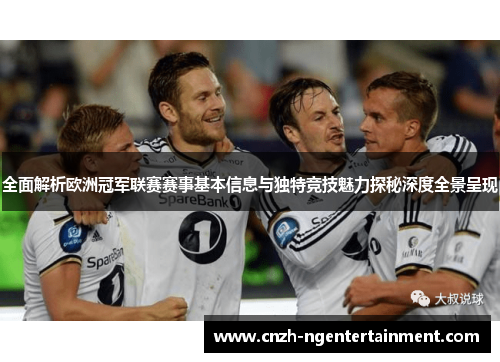 全面解析欧洲冠军联赛赛事基本信息与独特竞技魅力探秘深度全景呈现