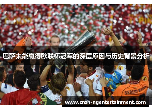 巴萨未能赢得欧联杯冠军的深层原因与历史背景分析