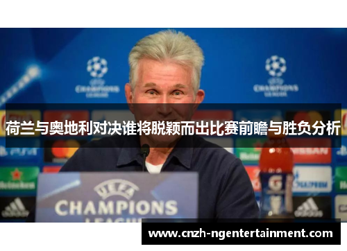 荷兰与奥地利对决谁将脱颖而出比赛前瞻与胜负分析