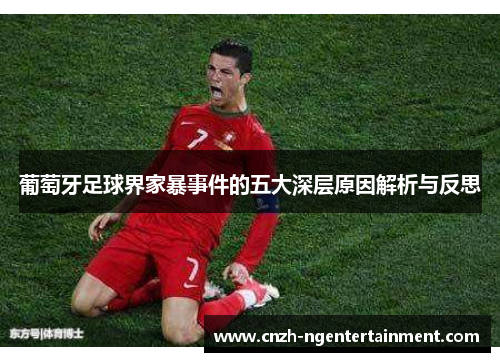 葡萄牙足球界家暴事件的五大深层原因解析与反思 葡萄牙足球界家暴事件的五大深层原因解析与反思