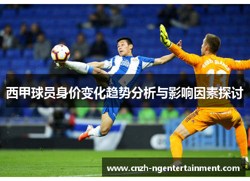 西甲球员身价变化趋势分析与影响因素探讨 西甲球员身价变化趋势分析与影响因素探讨