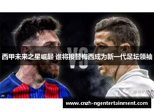 西甲未来之星崛起 谁将接替梅西成为新一代足坛领袖 西甲未来之星崛起 谁将接替梅西成为新一代足坛领袖
