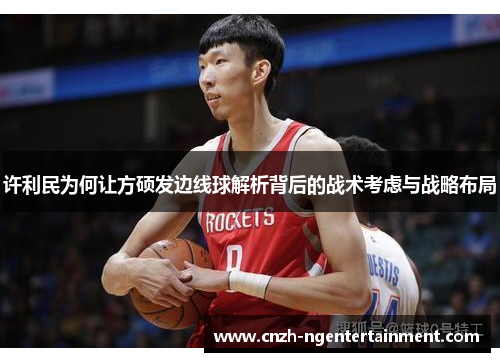 许利民为何让方硕发边线球解析背后的战术考虑与战略布局 许利民为何让方硕发边线球解析背后的战术考虑与战略布局