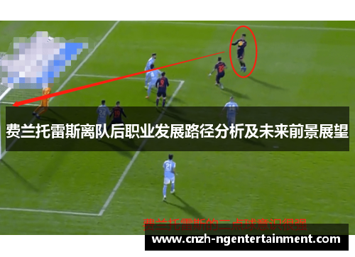 费兰托雷斯离队后职业发展路径分析及未来前景展望