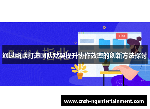 通过幽默打造团队默契提升协作效率的创新方法探讨 通过幽默打造团队默契提升协作效率的创新方法探讨