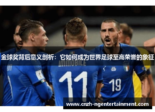 金球奖背后意义剖析：它如何成为世界足球至高荣誉的象征