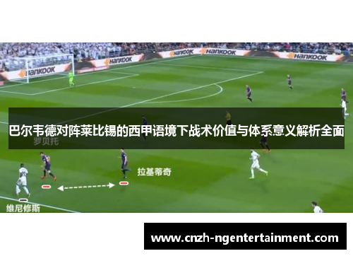 巴尔韦德对阵莱比锡的西甲语境下战术价值与体系意义解析全面 巴尔韦德对阵莱比锡的西甲语境下战术价值与体系意义解析全面