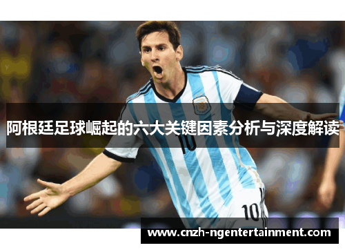 阿根廷足球崛起的六大关键因素分析与深度解读