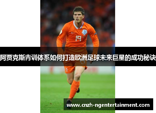 阿贾克斯青训体系如何打造欧洲足球未来巨星的成功秘诀