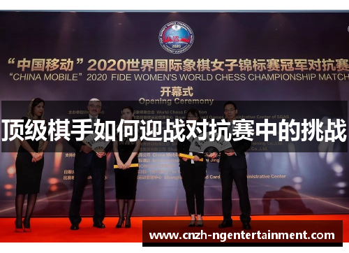 顶级棋手如何迎战对抗赛中的挑战 顶级棋手如何迎战对抗赛中的挑战
