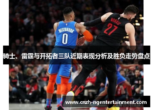骑士、雷霆与开拓者三队近期表现分析及胜负走势盘点