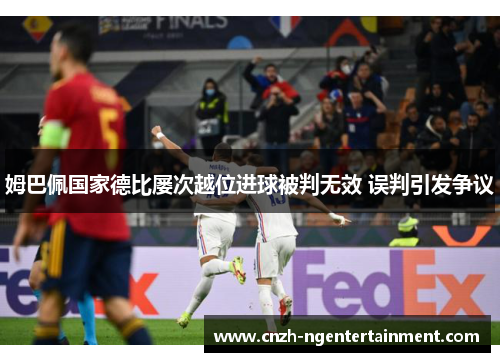 姆巴佩国家德比屡次越位进球被判无效 误判引发争议